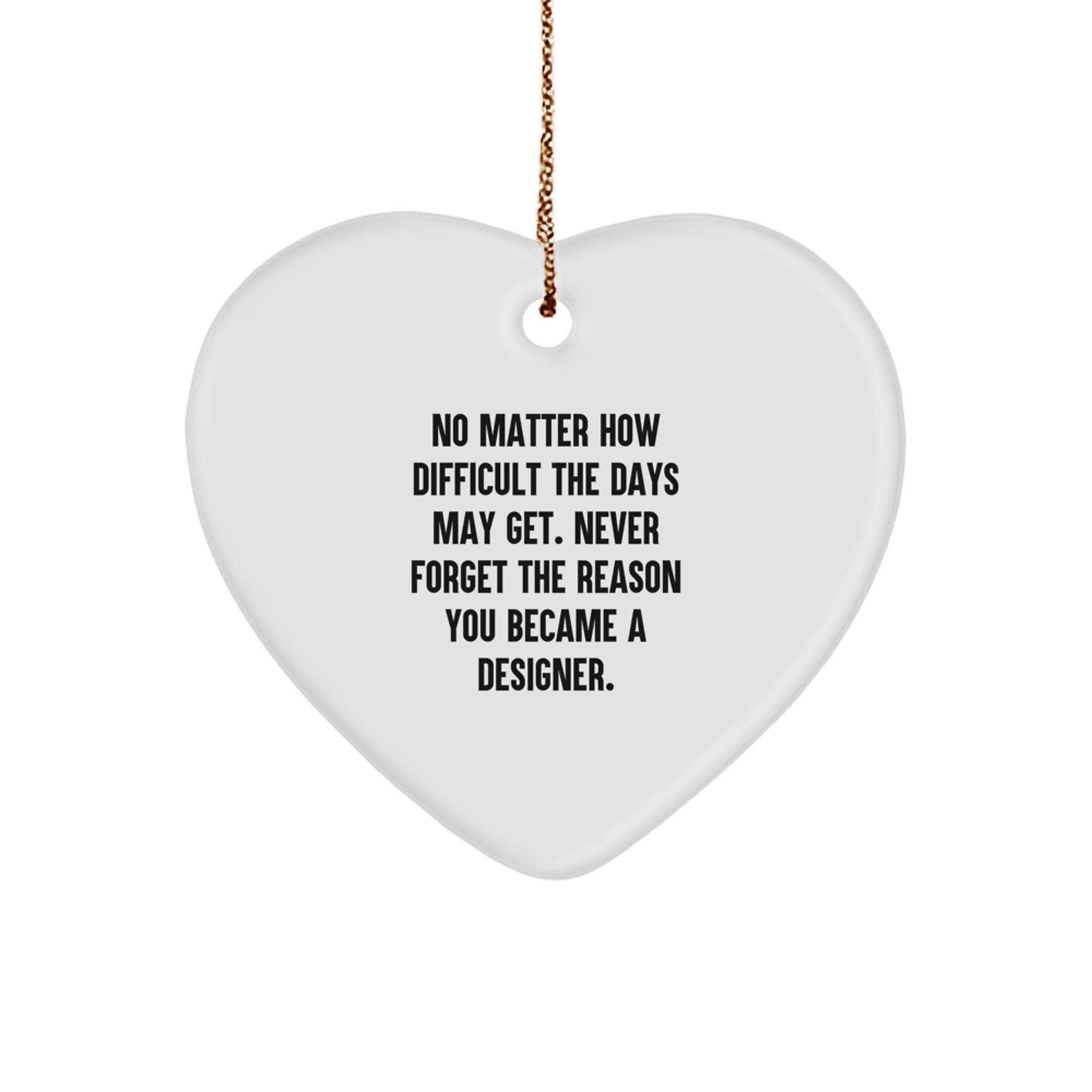 Funny Inspirational Designer Gifts from Friends for Christmas Unique Heart Ornament, 'No Matter How Difficult The Days May Get. Never Forget The Reason You Became A Designer.' - Image 1