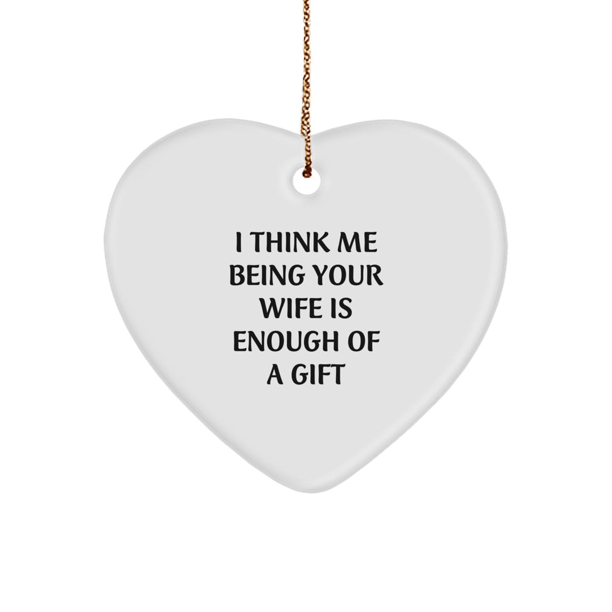 Funny Wife Gifts from Men - Heart Ornament with 'I Think Me Being Your Wife Is Enough Of A Gift' - Perfect for Christmas - Image 1