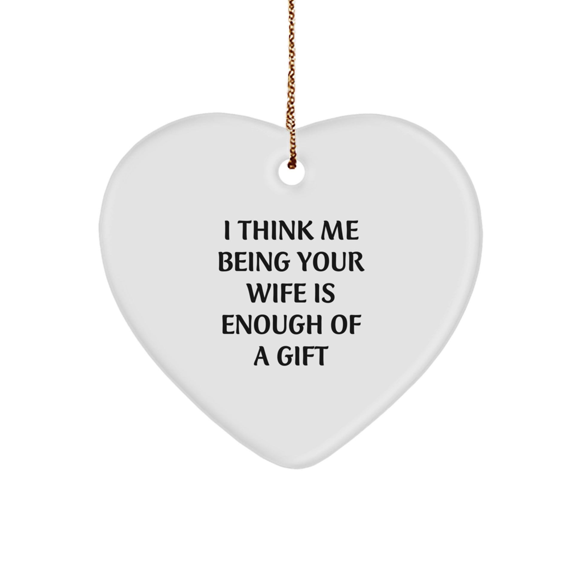 Funny Wife Gifts from Men - Heart Ornament with 'I Think Me Being Your Wife Is Enough Of A Gift' - Perfect for Christmas - Image 1