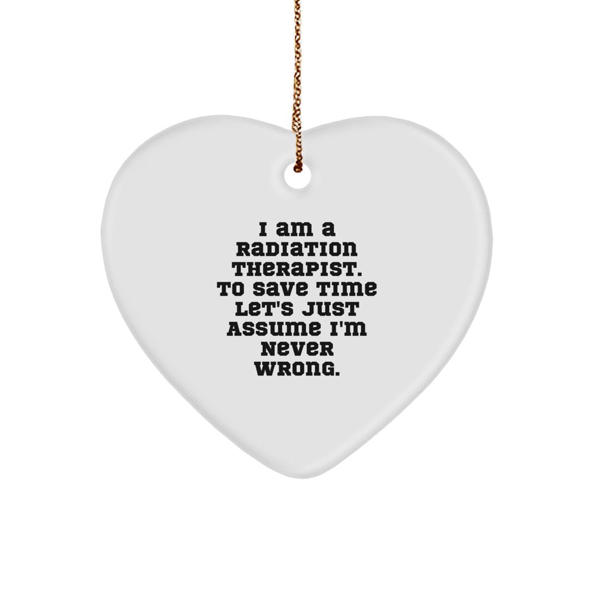 Radiation Therapist Gifts from Men, Funny 'I Am A Radiation Therapist. To Save Time Let's Just Assume I'm Never Wrong.' Heart Ornament for Christmas Unique Gifts - Image 1