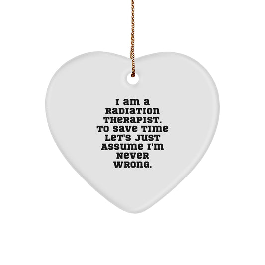 Radiation Therapist Gifts from Men, Funny 'I Am A Radiation Therapist. To Save Time Let's Just Assume I'm Never Wrong.' Heart Ornament for Christmas Unique Gifts - Image 1
