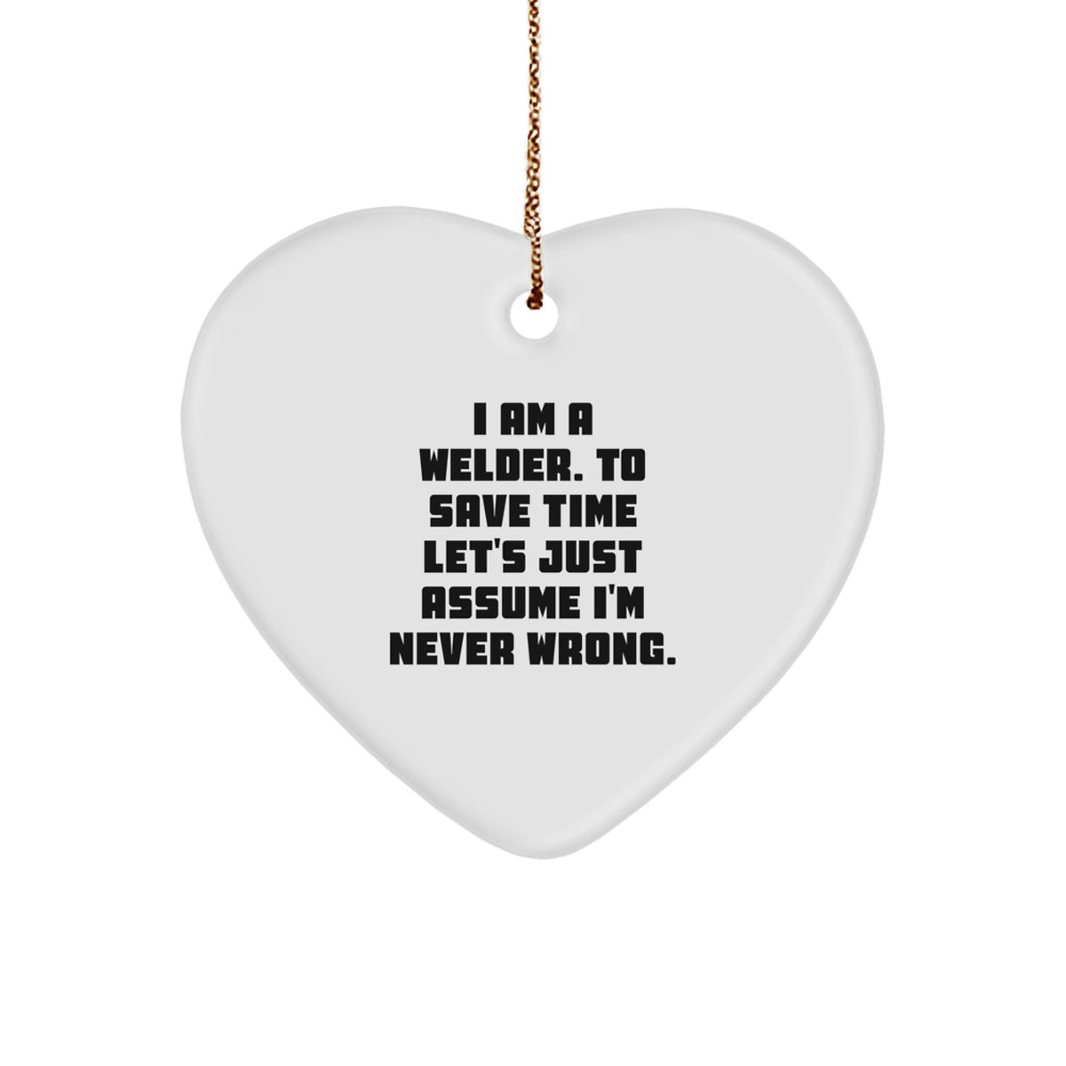 Funny Welder Gifts for Him - Heart Ornament from Wife, 'I Am A Welder. To Save Time Let's Just Assume I'm Never Wrong.' - Christmas Unique Gifts - Image 1