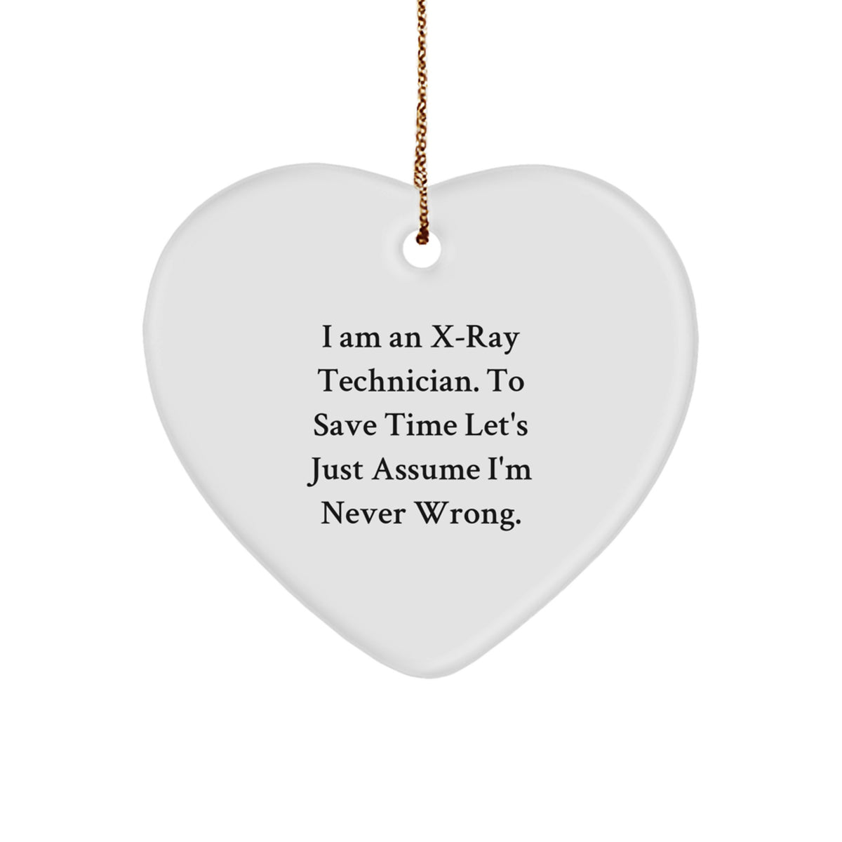 Funny X-Ray Technician Gifts from Friends for Christmas Unique X-Ray Technician Heart Ornament, I Am An X-ray Technician. To Save Time Let's Just Assume I'm Never Wrong. - Image 1