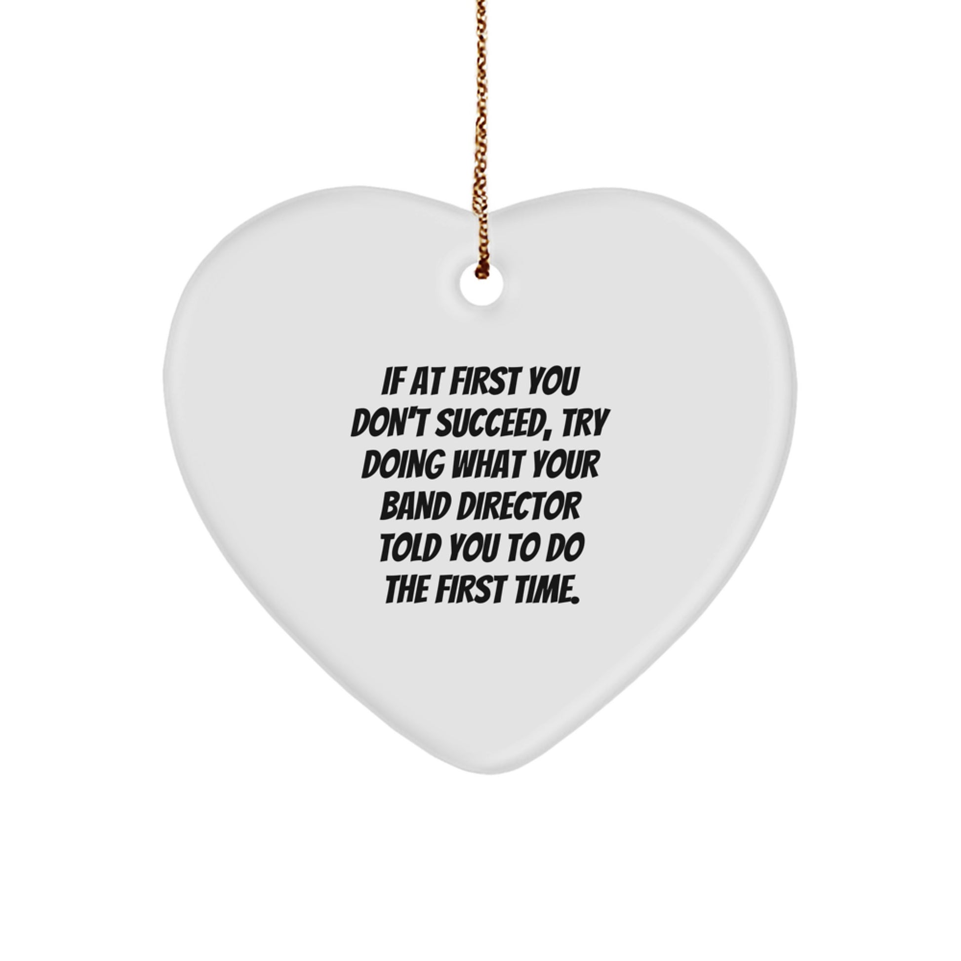 Funny Band Director Gifts for Him or Her: If At First You Don't Succeed, Try Doing What Your Band Director Told You To Do The First Time. Heart Ornament for Christmas - Image 1