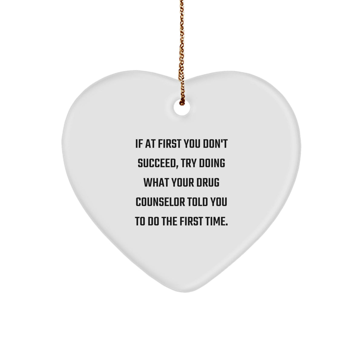 Funny Drug Counselor Gifts for Men, Heart Ornament, If At First You Don't Succeed, Try Doing What Your Drug Counselor Told You To Do The First Time. - Image 1