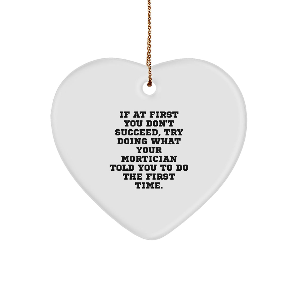 Funny Mortician Gifts from Men - Heart Ornament with 'If At First You Don't Succeed, Try Doing What Your Mortician Told You To Do The First Time' Quote for Mortician Friends, Coworkers, or Family - Image 1