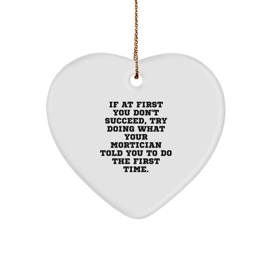 Funny Mortician Gifts from Men - Heart Ornament with 'If At First You Don't Succeed, Try Doing What Your Mortician Told You To Do The First Time' Quote for Mortician Friends, Coworkers, or Family - Image 1