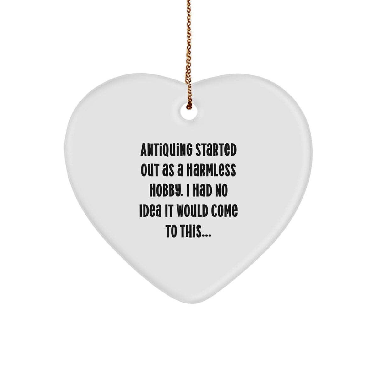 Antiquing Gifts from Family for Antiquing Lovers - Funny Quote Heart Ornament - White Heart Shaped Gift for Men Women Friends Coworkers - Image 1