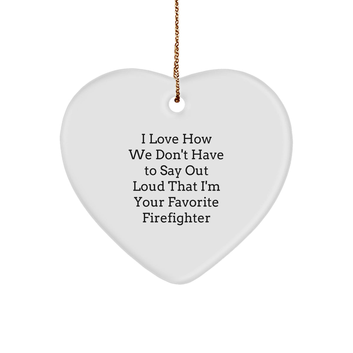Funny Firefighter Gifts from Friends, Heart Ornament I Love How We Don't Have To Say Out Loud That I'm Your Favorite Firefighter, Christmas Unique Gifts for Firefighter Men - Image 1