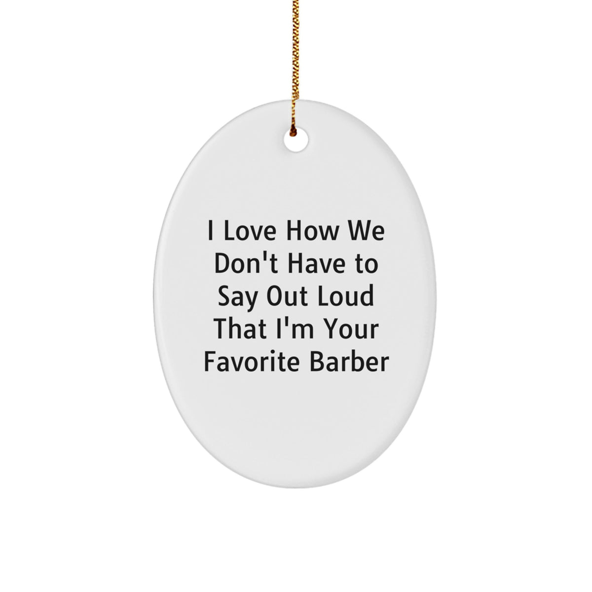 Funny Barber Gifts for Men Oval Ornament from Friends - I Love How We Don't Have To Say Out Loud That I'm Your Favorite Barber Christmas Unique Gifts - Image 1