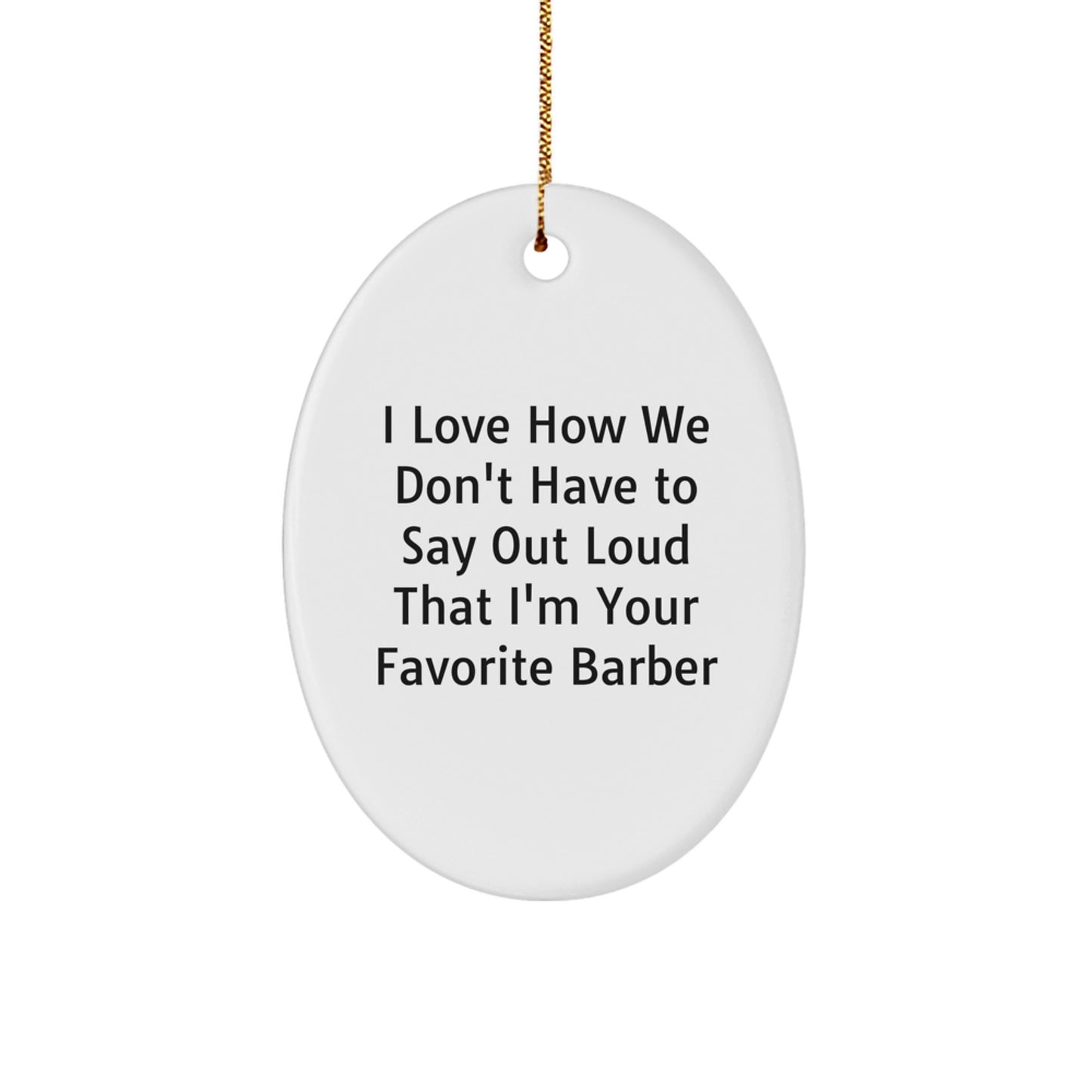 Funny Barber Gifts for Men Oval Ornament from Friends - I Love How We Don't Have To Say Out Loud That I'm Your Favorite Barber Christmas Unique Gifts - Image 1