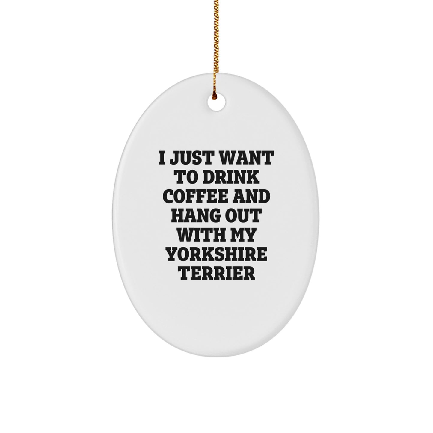 Funny Yorkshire Terrier Dog Gifts from Friends to Family - Oval Ornament - I Just Want To Drink Coffee And Hang Out With My Yorkshire Terrier, Christmas Unique Gifts - Image 1