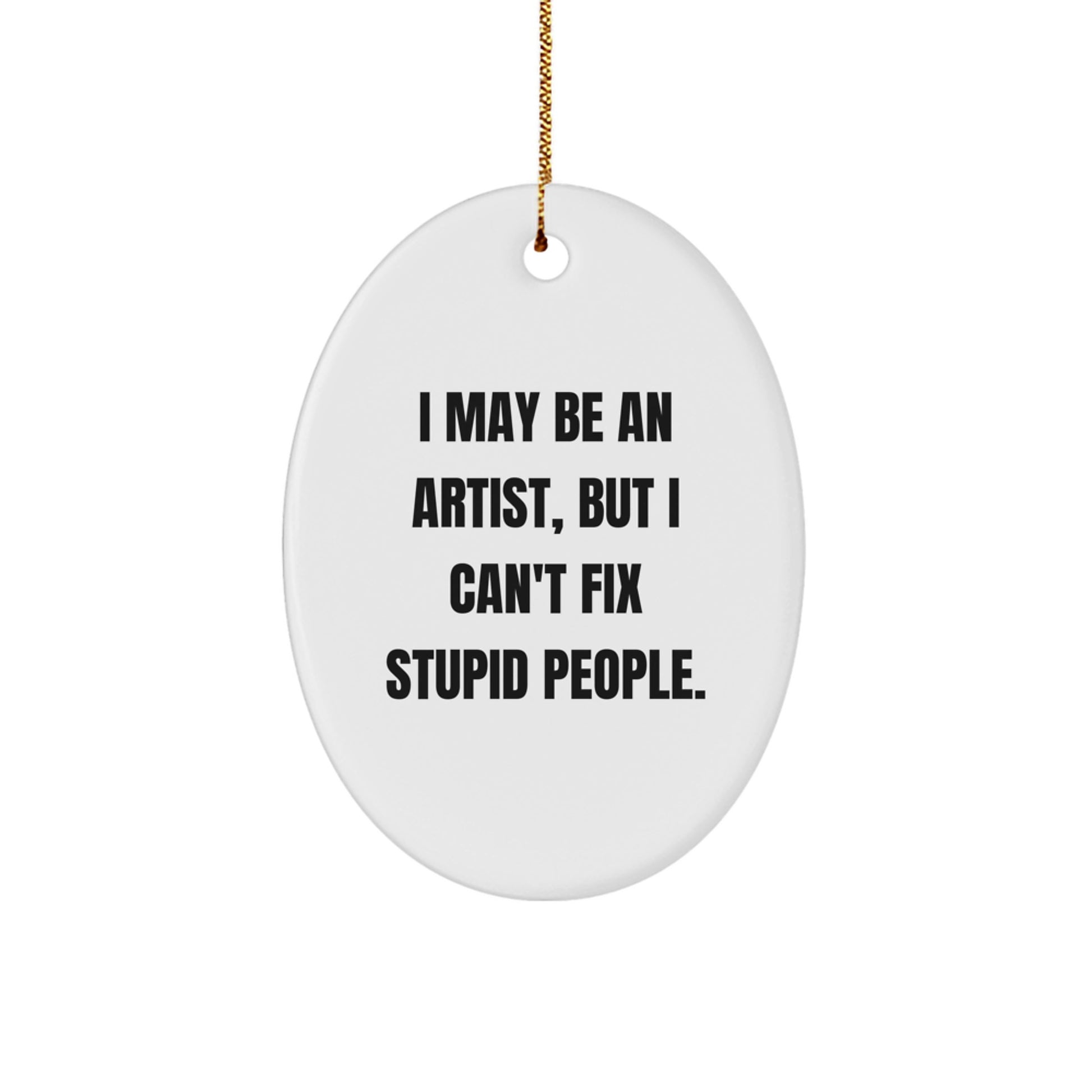 Artist Gifts from Friends and Family - Funny Oval Ornament - I May Be An Artist, But I Can't Fix Stupid People. - Christmas Unique Presents - Image 1