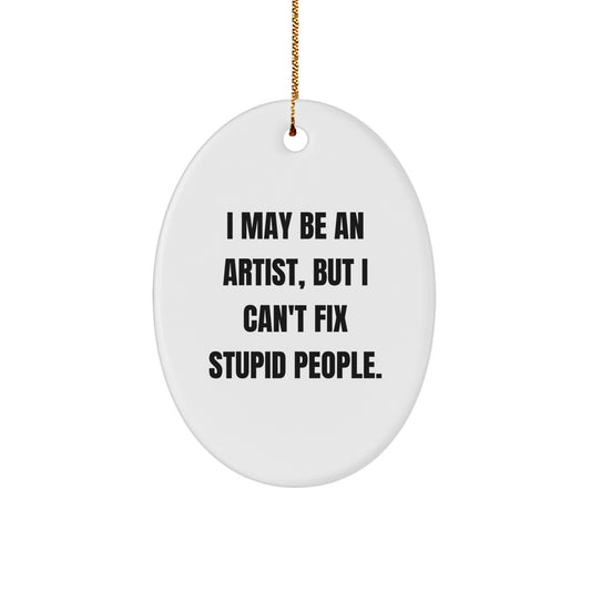 Artist Gifts from Friends and Family - Funny Oval Ornament - I May Be An Artist, But I Can't Fix Stupid People. - Christmas Unique Presents - Image 1