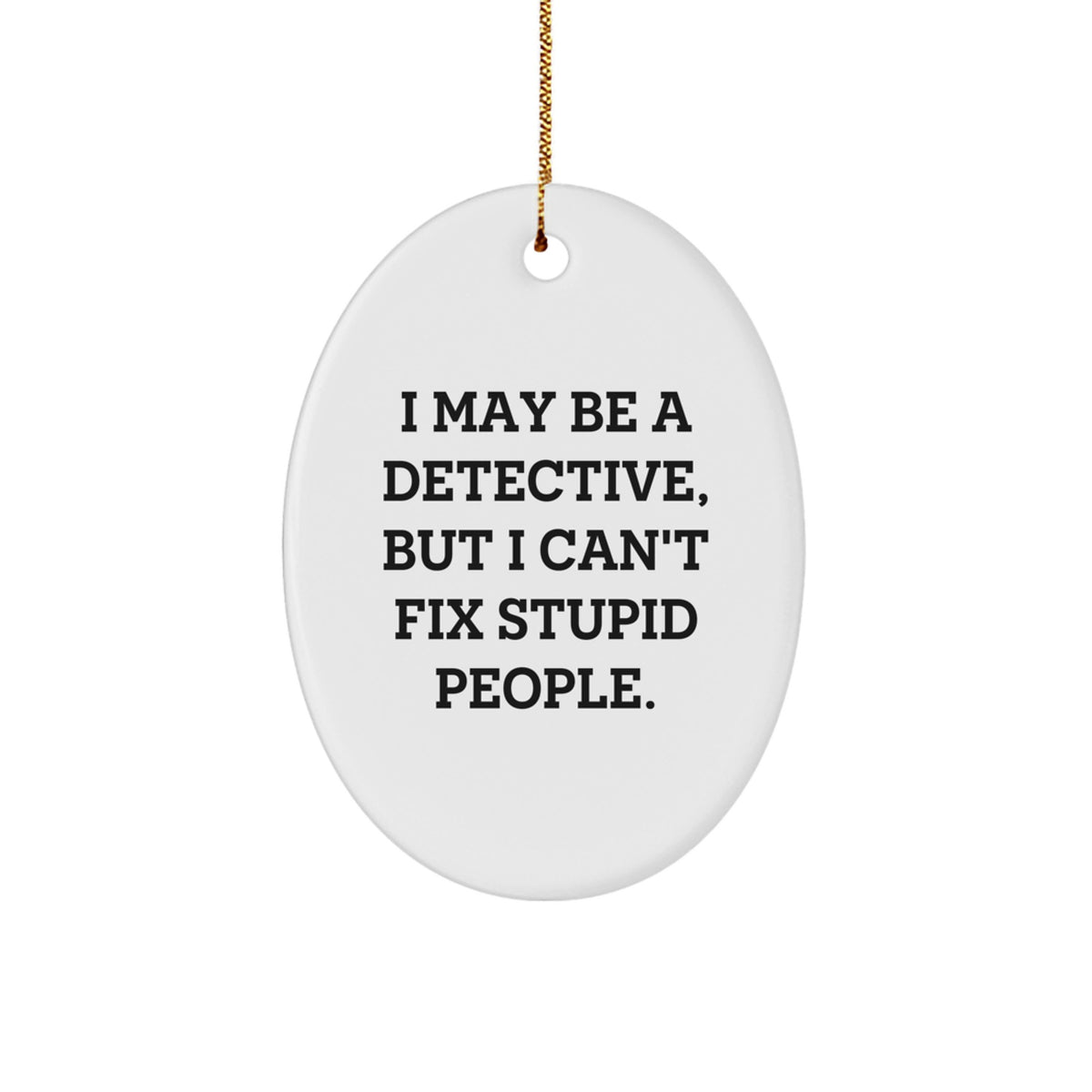 Detective Gifts from Friends - Funny Oval Ornament for Christmas, I May Be A Detective, But I Can't Fix Stupid People Gifts for Him, 3.25" Tall, Durable MDF with Gold Cord, Unique Detective Present - Image 1