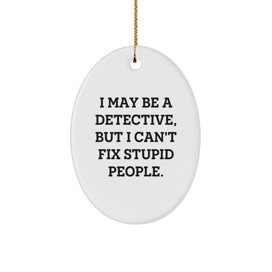Detective Gifts from Friends - Funny Oval Ornament for Christmas, I May Be A Detective, But I Can't Fix Stupid People Gifts for Him, 3.25" Tall, Durable MDF with Gold Cord, Unique Detective Present - Image 1