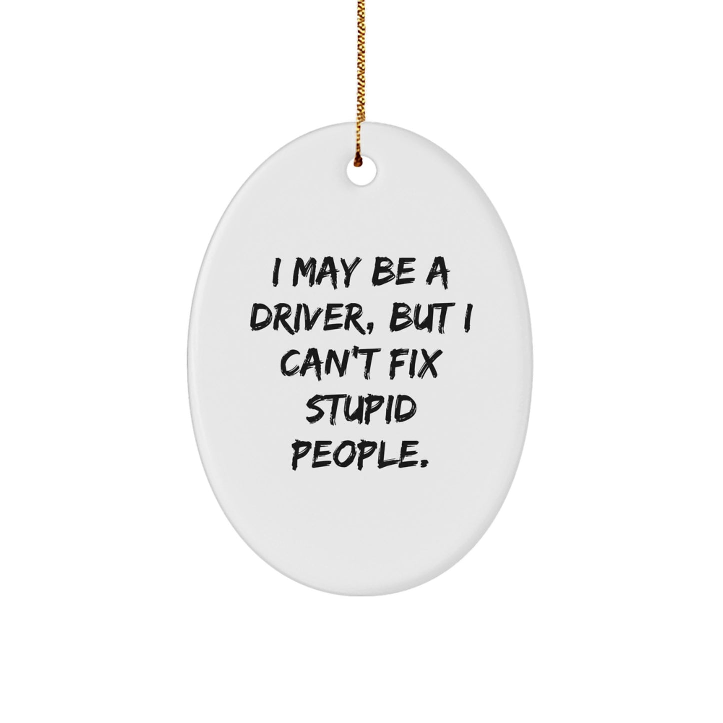 Funny Driver Gifts from Friends - Oval Ornament - I May Be A Driver, But I Can't Fix Stupid People. - Christmas Unique Gifts for Driver - Image 1