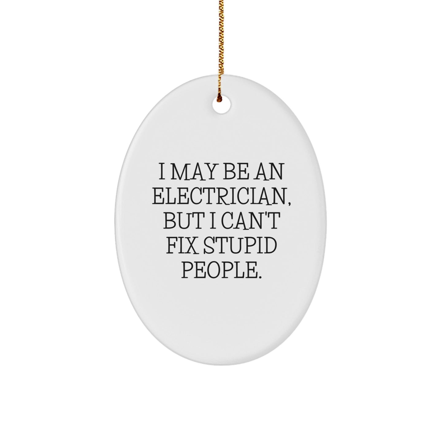 Funny Electrician Gifts from Friends - I May Be An Electrician, But I Can't Fix Stupid People. Oval Ornament for Electrician, Men, or Women at Christmas - Image 1