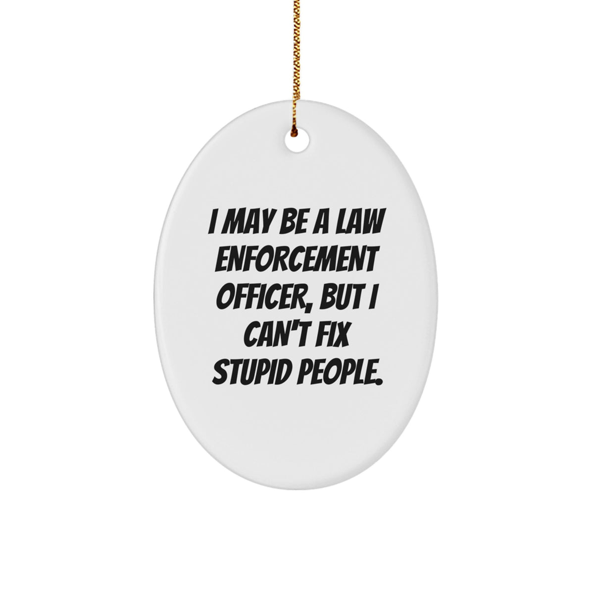 Funny Law Enforcement Officer Gifts, 'I May Be A Law Enforcement Officer, But I Can't Fix Stupid People.' Oval Ornament for Christmas from Men to Coworkers - Image 1