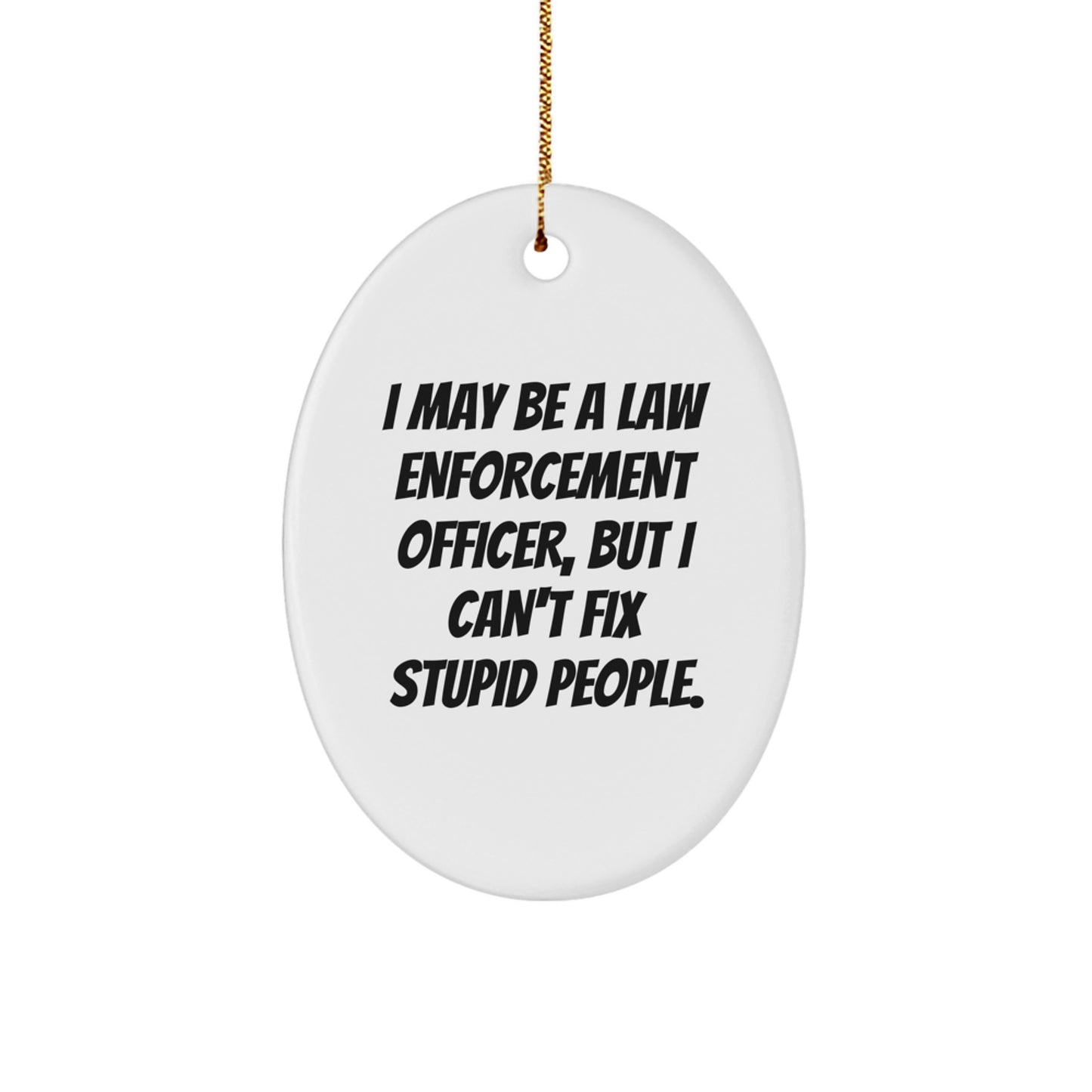 Funny Law Enforcement Officer Gifts, 'I May Be A Law Enforcement Officer, But I Can't Fix Stupid People.' Oval Ornament for Christmas from Men to Coworkers - Image 1