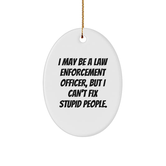 Funny Law Enforcement Officer Gifts, 'I May Be A Law Enforcement Officer, But I Can't Fix Stupid People.' Oval Ornament for Christmas from Men to Coworkers - Image 1