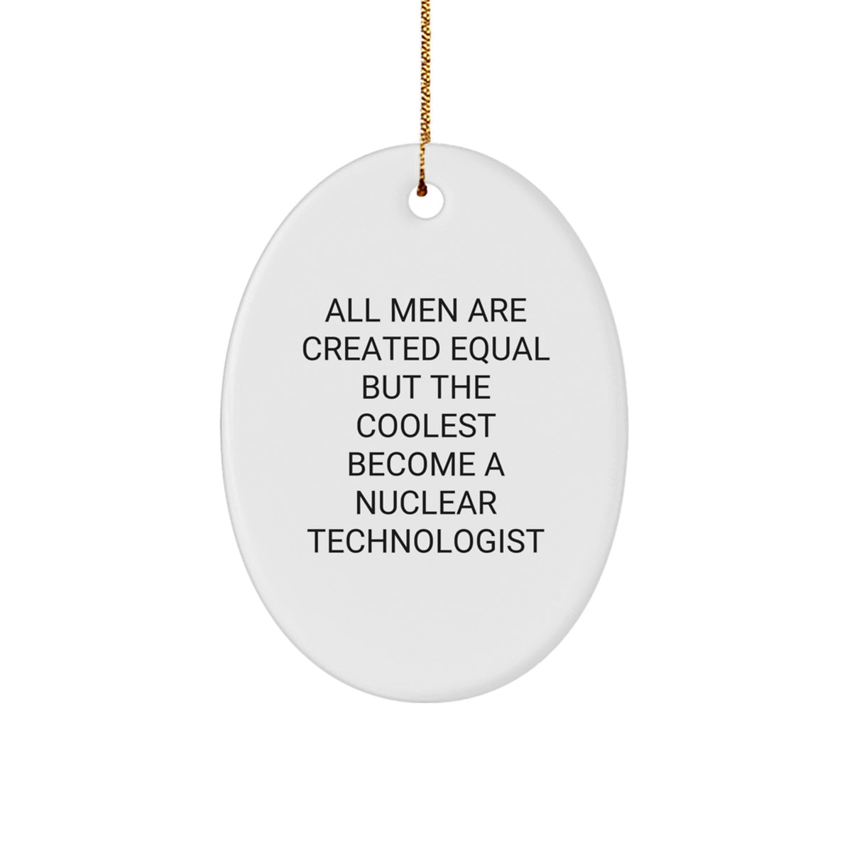 Funny Nuclear Technologist Oval Ornament Gifts from Men to Friends on Christmas - 'All Men Are Created Equal But The Coolest Become A Nuclear Technologist' - Image 1
