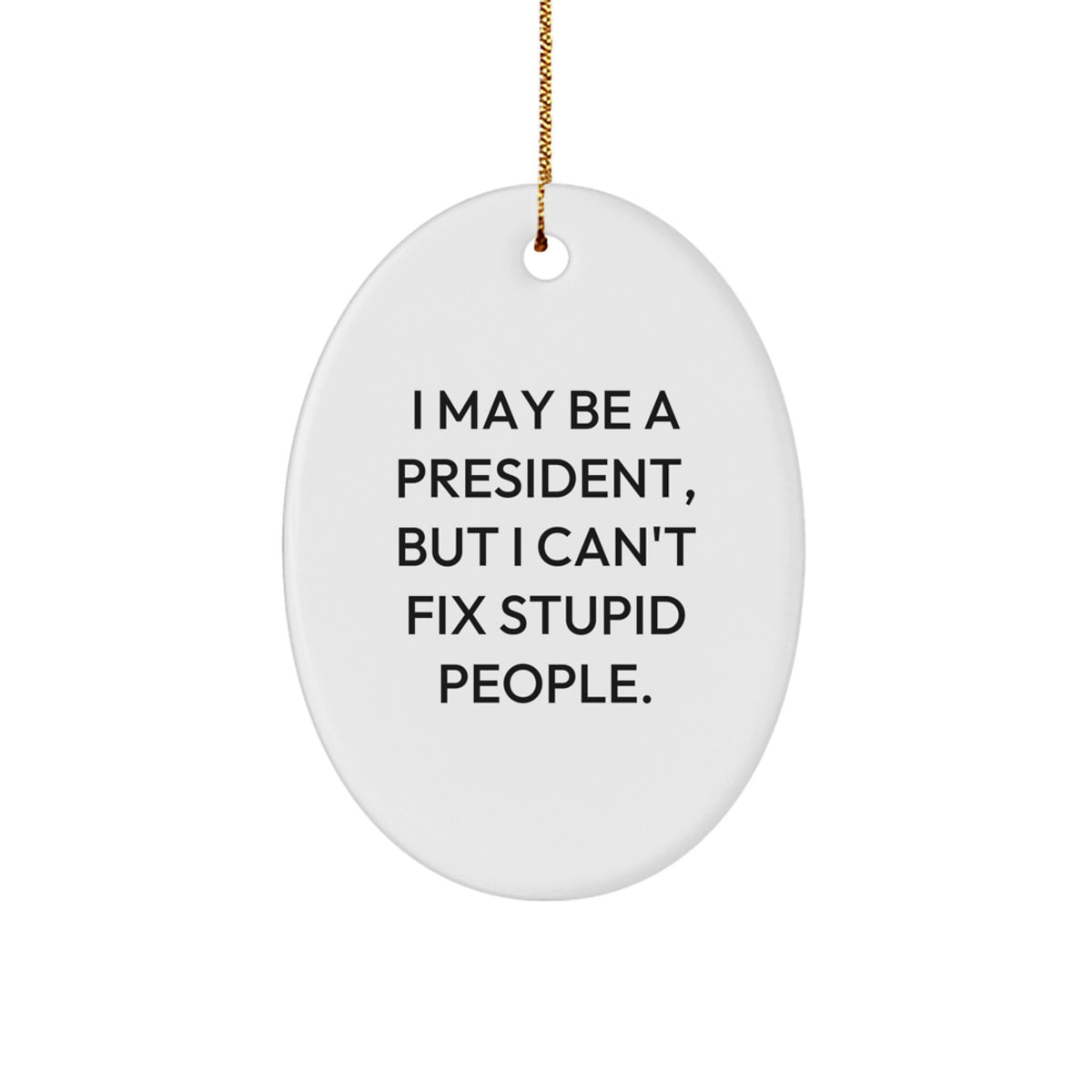 Funny President Oval Ornament Gifts from Men for President, I May Be a President, But I Can't Fix Stupid People., Christmas Unique Gifts - Image 1