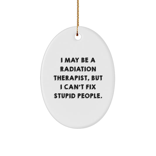 Radiation Therapist Gifts, Funny Oval Ornament, 'I May Be A Radiation Therapist, But I Can't Fix Stupid People.' Christmas Unique Gifts from Friends to Coworkers - Image 1