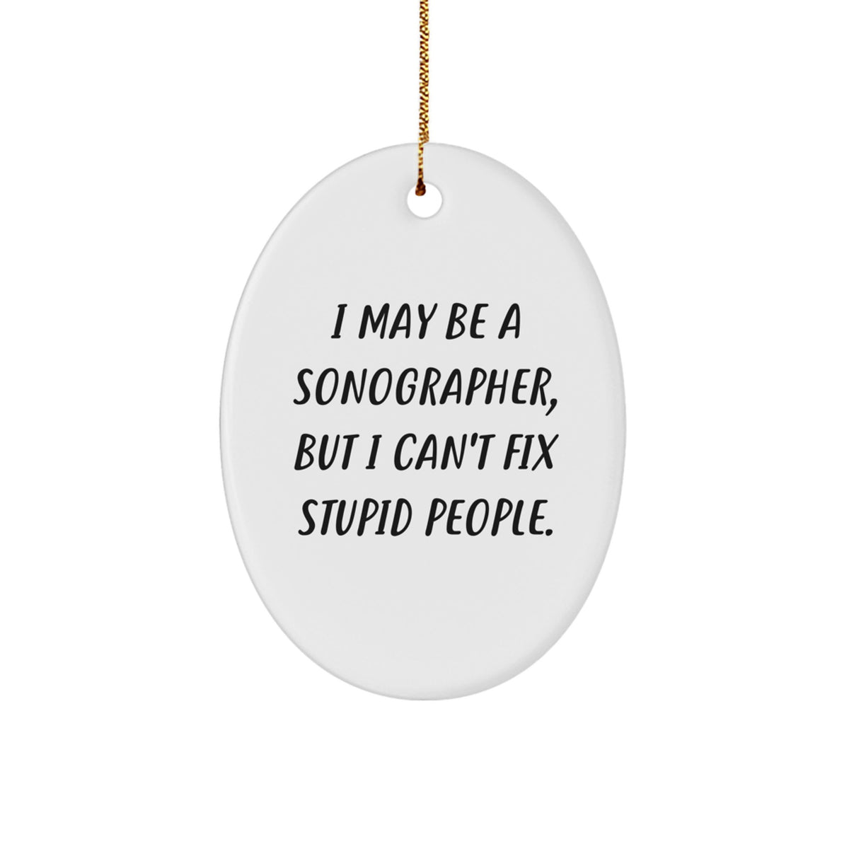 Sonographer Gifts from Friends to Family - Oval Ornament with Funny Quote, 'I May Be A Sonographer, But I Can't Fix Stupid People.' - Unique Christmas Memorable Present - Image 1
