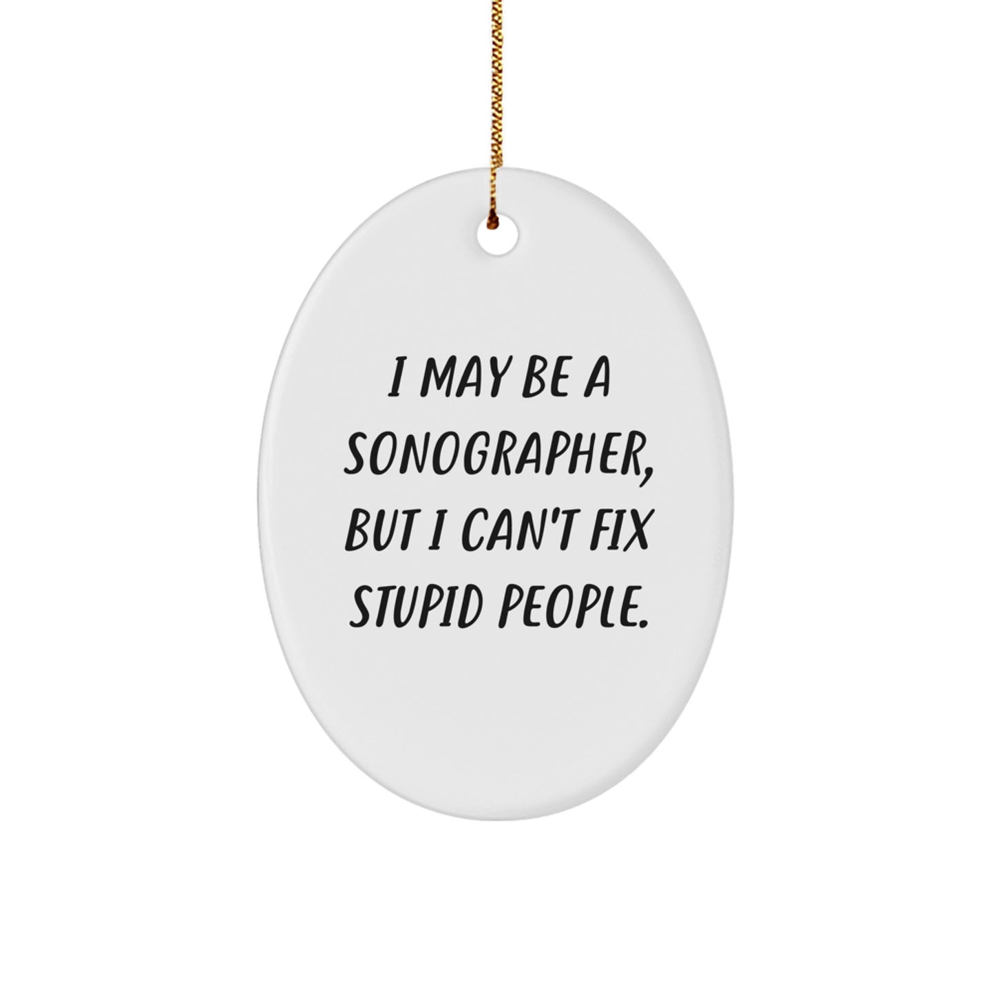 Sonographer Gifts from Friends to Family - Oval Ornament with Funny Quote, 'I May Be A Sonographer, But I Can't Fix Stupid People.' - Unique Christmas Memorable Present - Image 1
