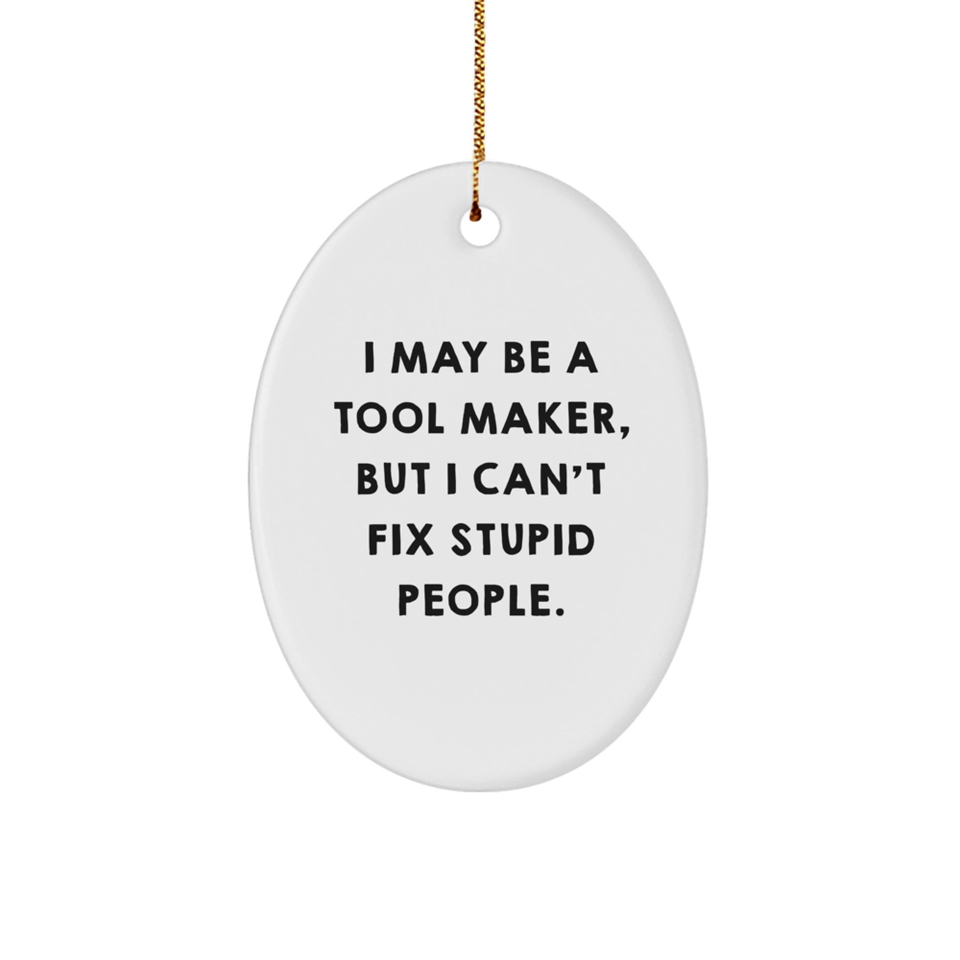 Funny Tool Maker Gifts from Friends, Oval Ornament for Tool Maker, 'I May Be A Tool Maker, But I Can't Fix Stupid People.' Christmas Unique Gifts for Men - Image 1