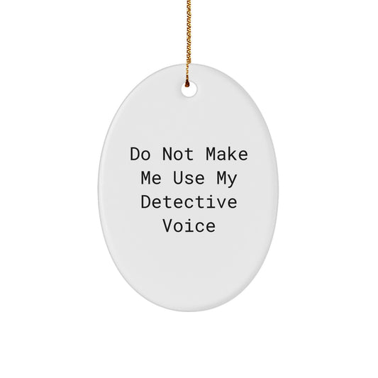 Funny Detective Gifts from Men to Friends - Do Not Make Me Use My Detective Voice Oval Ornament, Christmas Unique Presents for Detective Lovers - Image 1