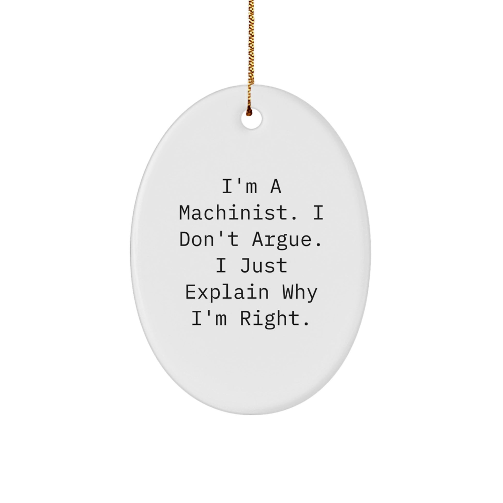 Funny Machinist Gifts from Men to Machinist Friends, Unique Oval Ornament, I'm A Machinist. I Don't Argue. I Just Explain Why I'm Right. - Image 1