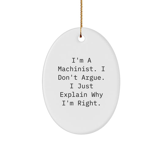Funny Machinist Gifts from Men to Machinist Friends, Unique Oval Ornament, I'm A Machinist. I Don't Argue. I Just Explain Why I'm Right. - Image 1