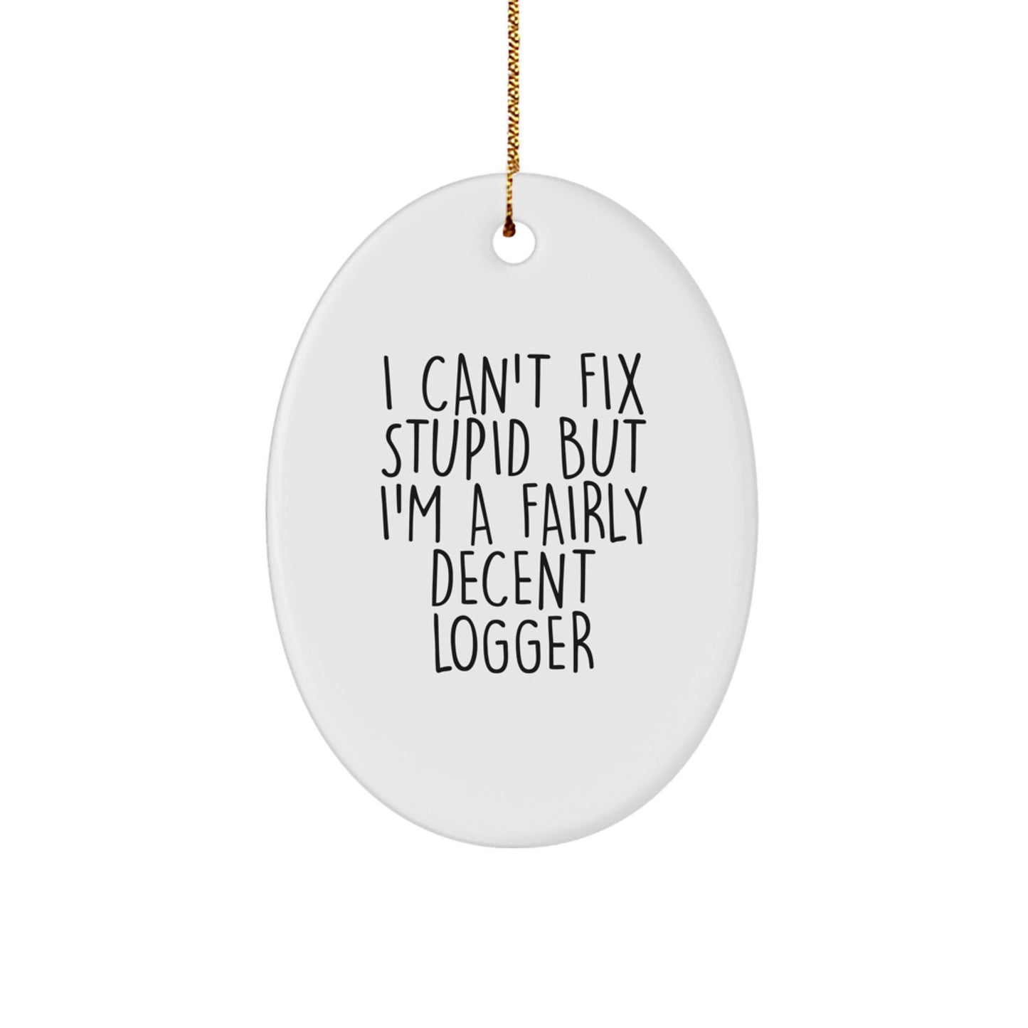 Funny Logger Oval Ornament Gifts from Friends and Family - I Can't Fix Stupid, But I'm A Fairly Decent Logger - Image 1