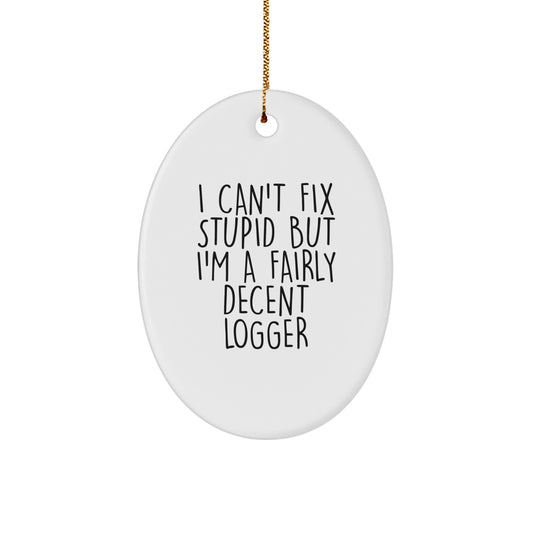 Funny Logger Oval Ornament Gifts from Friends and Family - I Can't Fix Stupid, But I'm A Fairly Decent Logger - Image 1