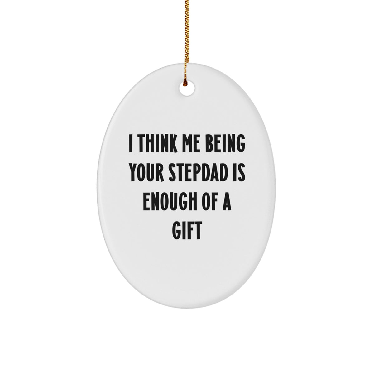 Funny Stepdad Gifts - I Think Me Being Your Stepdad Is Enough Of A Gift Oval Ornament for Men, Women, Family, Friends, Coworkers, Christmas Unique Gifts - Image 1
