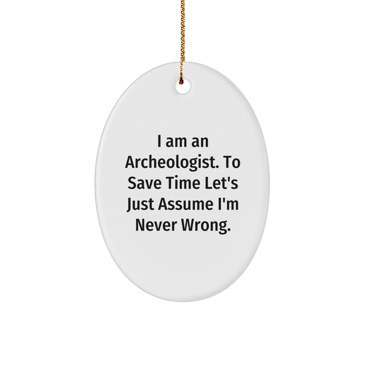 Funny Archeologist Gifts from Friends to Family - Oval Ornament I Am An Archeologist. To Save Time Let's Just Assume I'm Never Wrong. Christmas Unique Decorations - Image 1