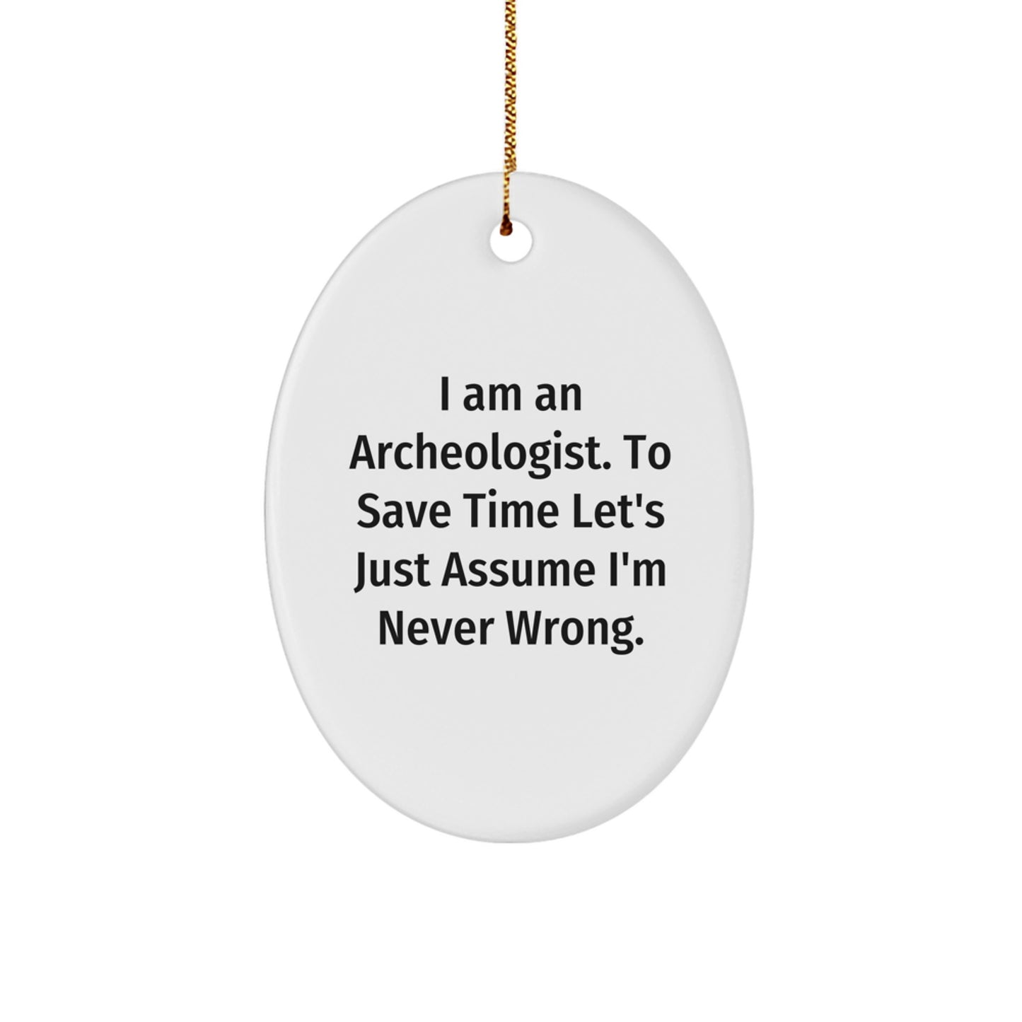 Funny Archeologist Gifts from Friends to Family - Oval Ornament I Am An Archeologist. To Save Time Let's Just Assume I'm Never Wrong. Christmas Unique Decorations - Image 1