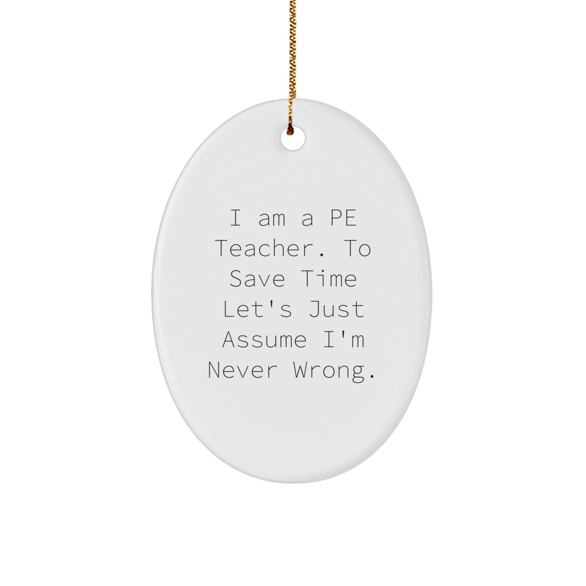 Humorous Christmas Oval Ornament Gifts for PE Teachers - 'I Am A PE Teacher. To Save Time Let's Just Assume I'm Never Wrong.' - Image 1