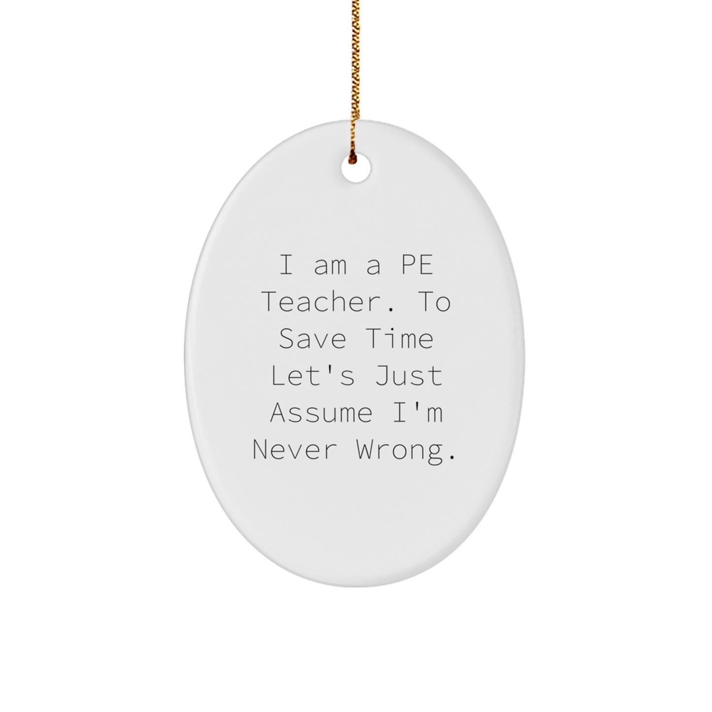 Humorous Christmas Oval Ornament Gifts for PE Teachers - 'I Am A PE Teacher. To Save Time Let's Just Assume I'm Never Wrong.' - Image 1
