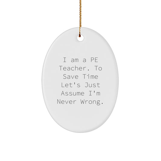 Humorous Christmas Oval Ornament Gifts for PE Teachers - 'I Am A PE Teacher. To Save Time Let's Just Assume I'm Never Wrong.' - Image 1