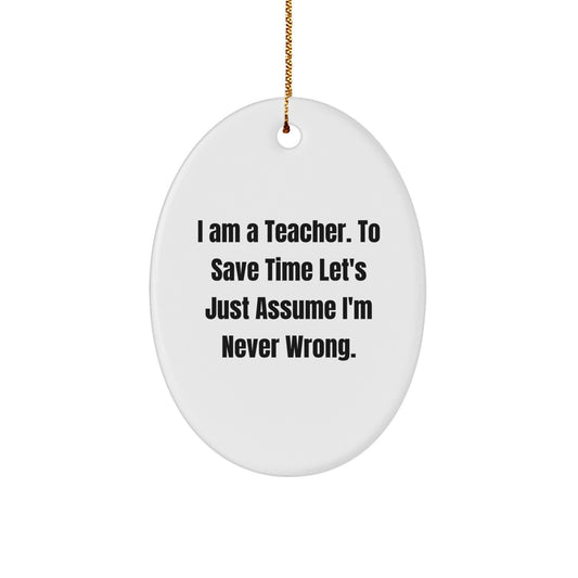 Funny Teacher Gifts for Christmas Oval Ornament 'I Am A Teacher. To Save Time Let's Just Assume I'm Never Wrong.' - Image 1