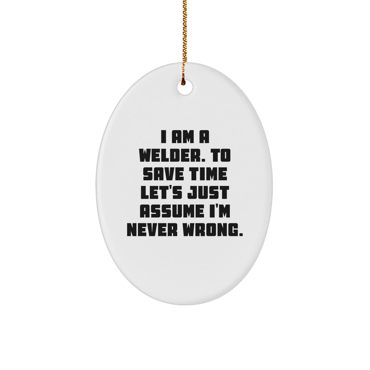 Funny Welder Gifts from Friends, Christmas Unique Gifts for Men, Oval Ornament 'I Am A Welder. To Save Time Let's Just Assume I'm Never Wrong.' - Image 1
