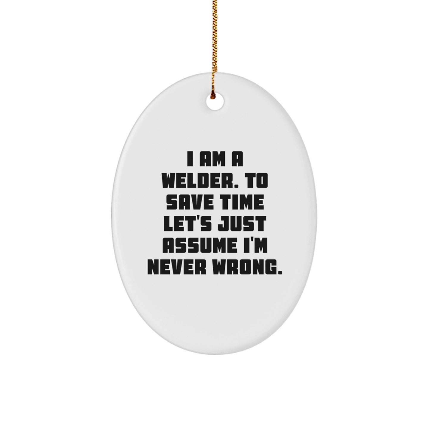 Funny Welder Gifts from Friends, Christmas Unique Gifts for Men, Oval Ornament 'I Am A Welder. To Save Time Let's Just Assume I'm Never Wrong.' - Image 1