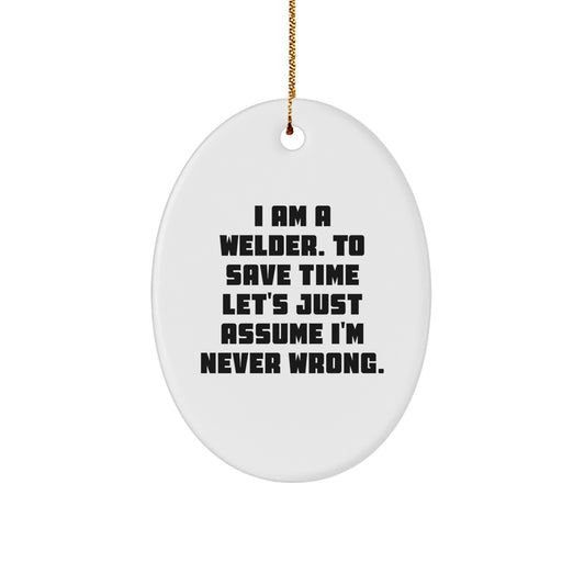 Funny Welder Gifts from Friends, Christmas Unique Gifts for Men, Oval Ornament 'I Am A Welder. To Save Time Let's Just Assume I'm Never Wrong.' - Image 1