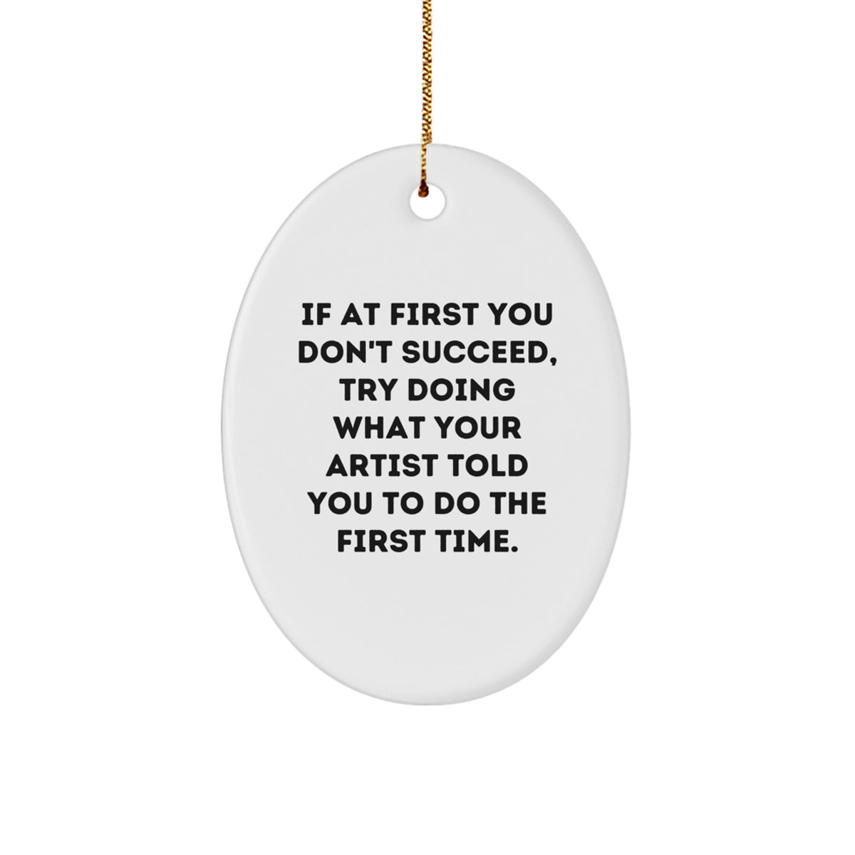 Funny Artist Gifts, Oval Ornament with Inspirational Quote, 'If At First You Don't Succeed, Try Doing What Your Artist Told You To Do The First Time.', Gifts from Friends for Artist - Image 1