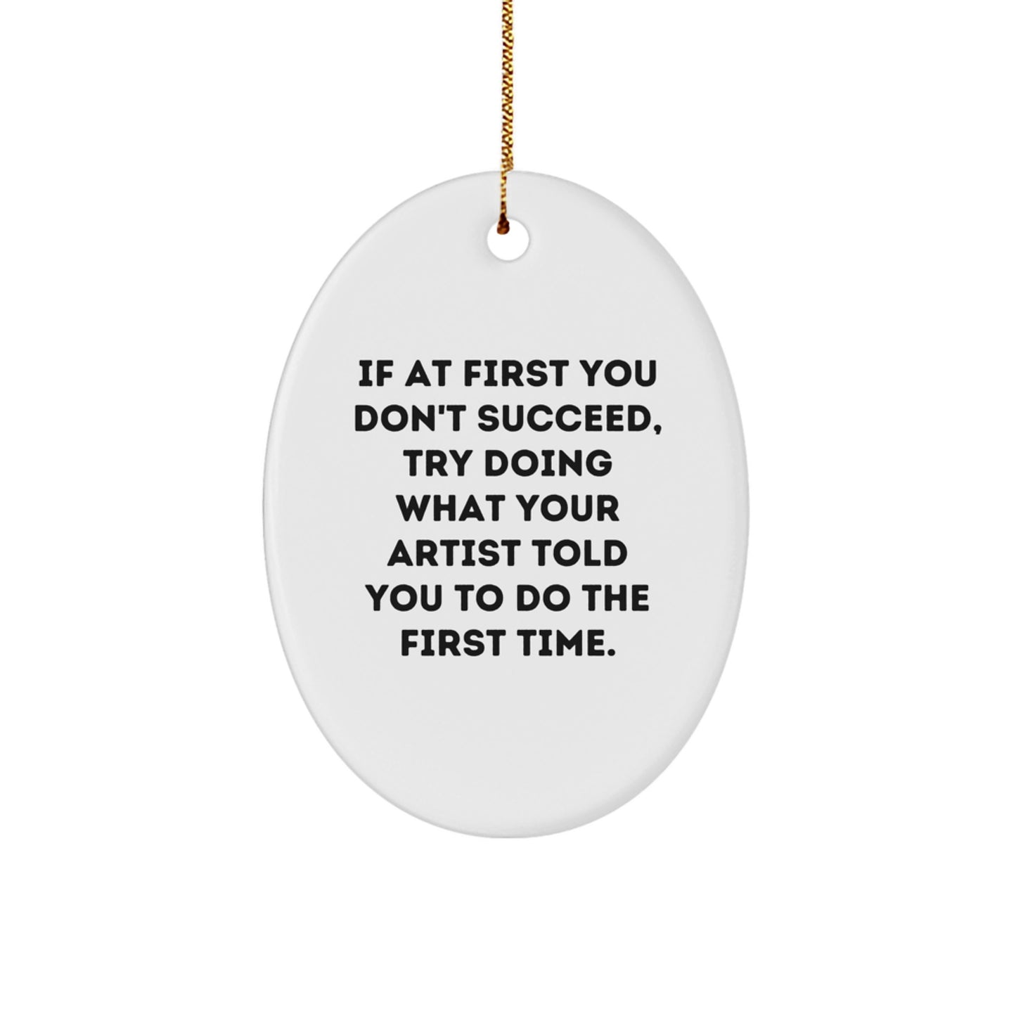 Funny Artist Gifts, Oval Ornament with Inspirational Quote, 'If At First You Don't Succeed, Try Doing What Your Artist Told You To Do The First Time.', Gifts from Friends for Artist - Image 1