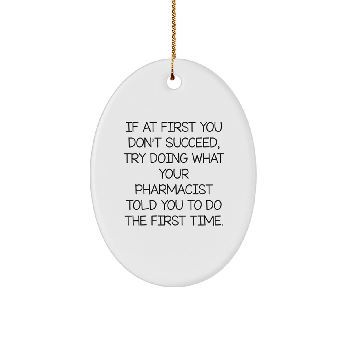 Funny Pharmacist Gifts from Men for Christmas Unique Presents Oval Ornament - 'If At First You Don't Succeed, Try Doing What Your Pharmacist Told You To Do The First Time.' - Image 1