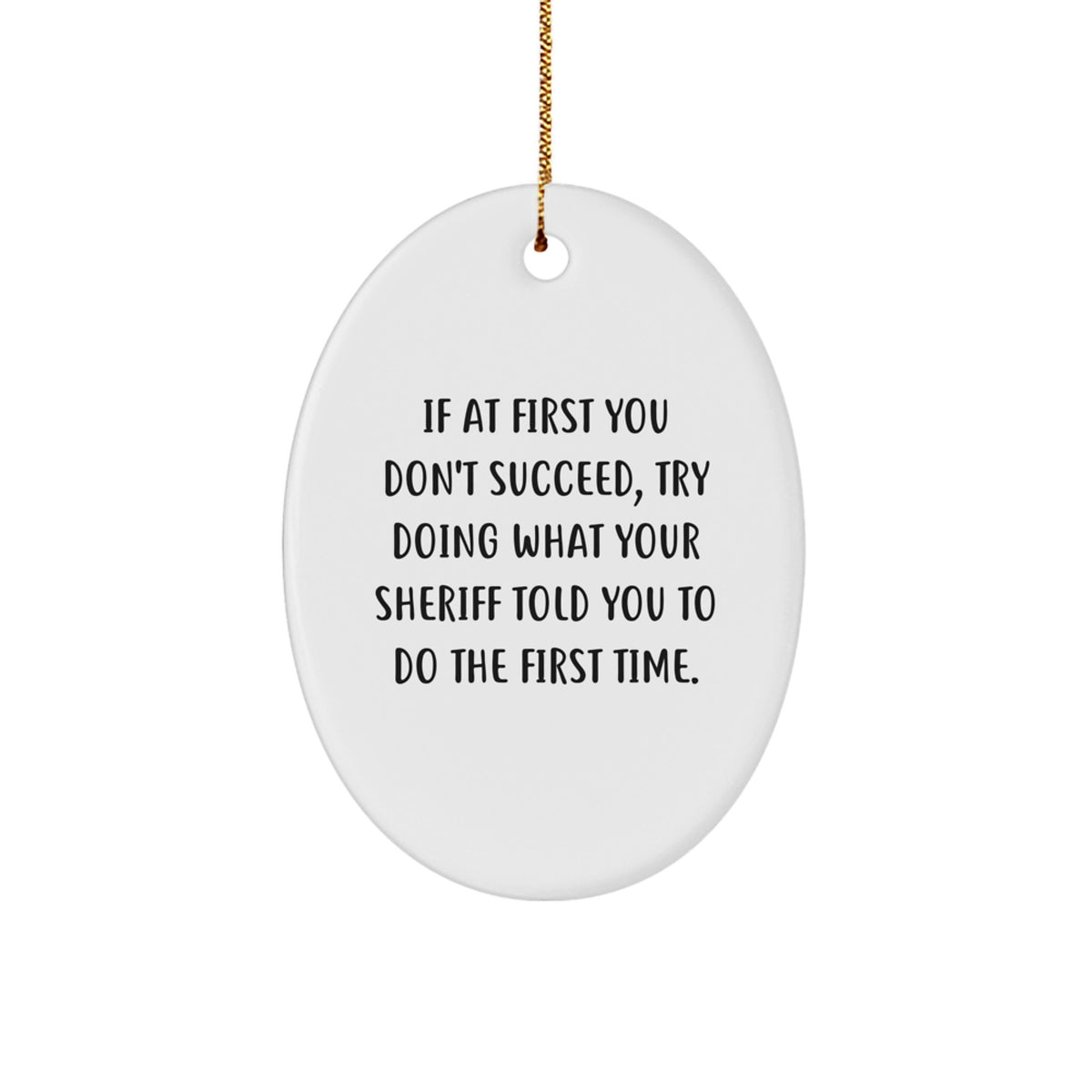 Funny Sheriff Gifts from Friends for Christmas - Oval Ornament, 'If At First You Don't Succeed, Try Doing What Your Sheriff Told You To Do The First Time' - White Color, Lightweight Design - Image 1
